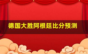 德国大胜阿根廷比分预测