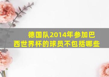 德国队2014年参加巴西世界杯的球员不包括哪些