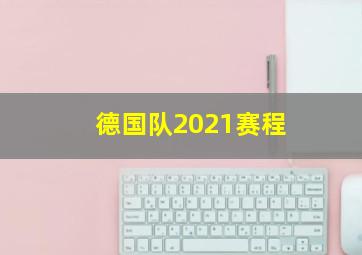 德国队2021赛程