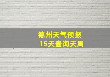 德州天气预报15天查询天周