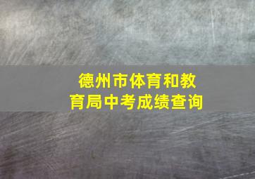 德州市体育和教育局中考成绩查询