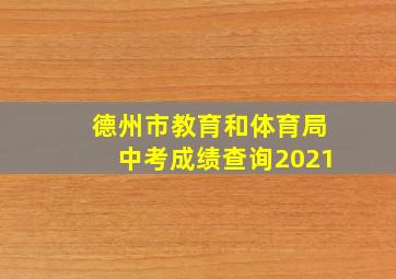 德州市教育和体育局中考成绩查询2021