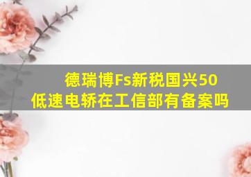 德瑞博Fs新税国兴50低速电轿在工信部有备案吗