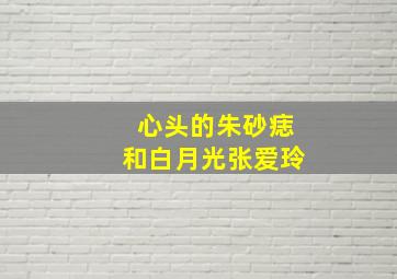 心头的朱砂痣和白月光张爱玲