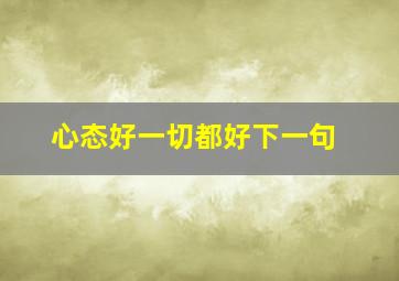 心态好一切都好下一句