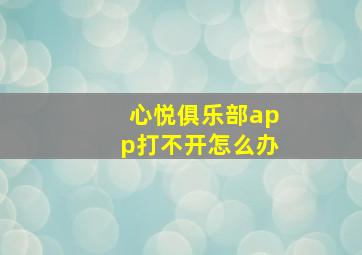 心悦俱乐部app打不开怎么办