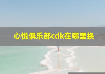 心悦俱乐部cdk在哪里换