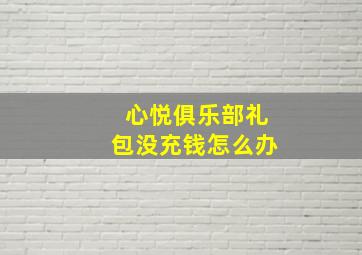 心悦俱乐部礼包没充钱怎么办