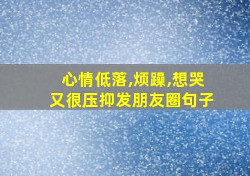 心情低落,烦躁,想哭又很压抑发朋友圈句子