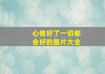 心情好了一切都会好的图片大全