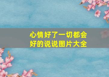 心情好了一切都会好的说说图片大全