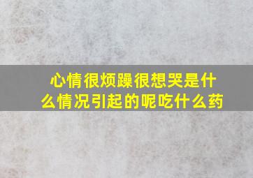 心情很烦躁很想哭是什么情况引起的呢吃什么药