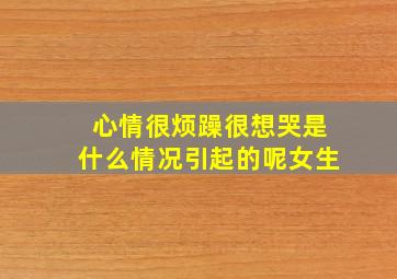 心情很烦躁很想哭是什么情况引起的呢女生