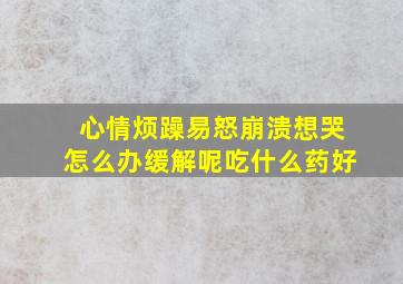 心情烦躁易怒崩溃想哭怎么办缓解呢吃什么药好