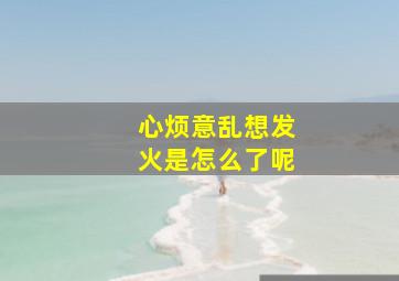 心烦意乱想发火是怎么了呢