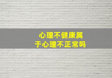 心理不健康属于心理不正常吗