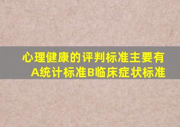 心理健康的评判标准主要有A统计标准B临床症状标准