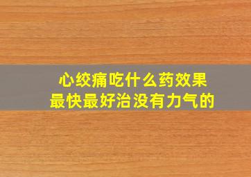 心绞痛吃什么药效果最快最好治没有力气的