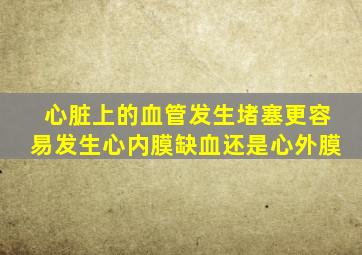 心脏上的血管发生堵塞更容易发生心内膜缺血还是心外膜