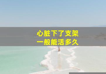 心脏下了支架一般能活多久