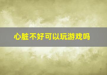 心脏不好可以玩游戏吗