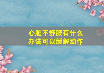 心脏不舒服有什么办法可以缓解动作