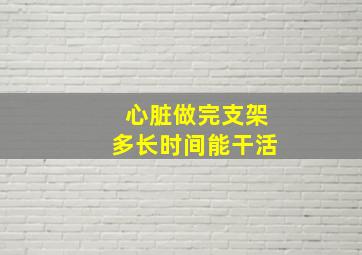 心脏做完支架多长时间能干活