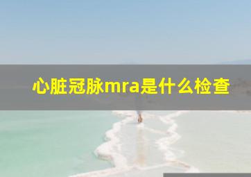 心脏冠脉mra是什么检查