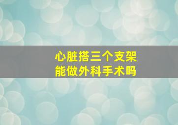 心脏搭三个支架能做外科手术吗