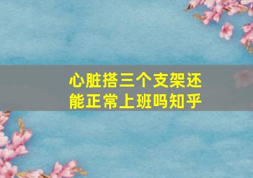 心脏搭三个支架还能正常上班吗知乎