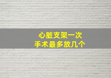 心脏支架一次手术最多放几个