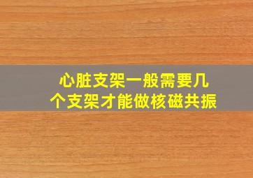 心脏支架一般需要几个支架才能做核磁共振