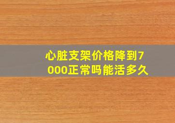 心脏支架价格降到7000正常吗能活多久