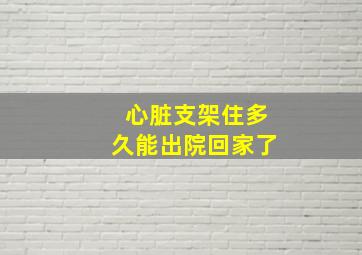 心脏支架住多久能出院回家了