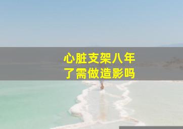 心脏支架八年了需做造影吗