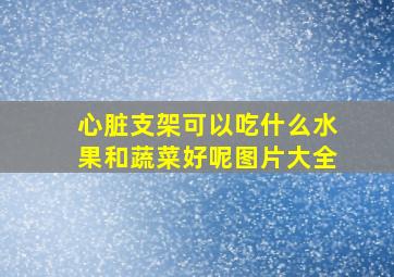 心脏支架可以吃什么水果和蔬菜好呢图片大全