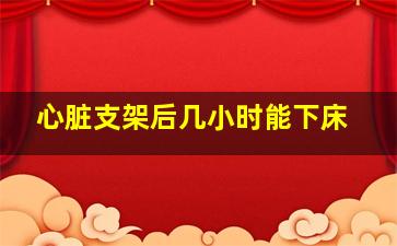 心脏支架后几小时能下床