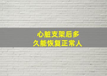 心脏支架后多久能恢复正常人