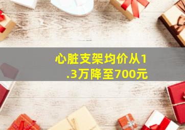 心脏支架均价从1.3万降至700元