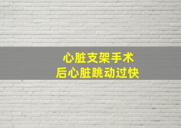 心脏支架手术后心脏跳动过快