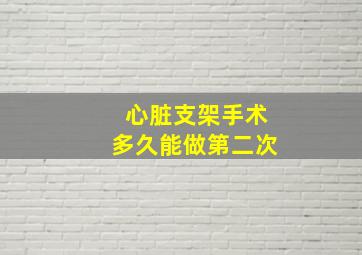 心脏支架手术多久能做第二次