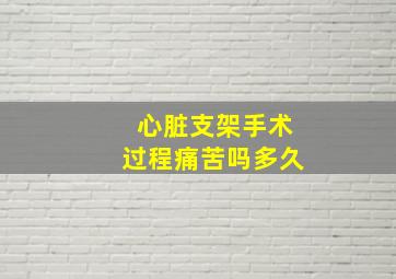 心脏支架手术过程痛苦吗多久