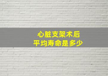 心脏支架术后平均寿命是多少