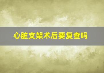 心脏支架术后要复查吗