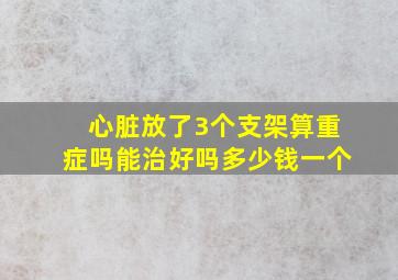 心脏放了3个支架算重症吗能治好吗多少钱一个