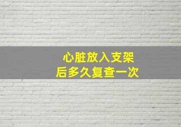 心脏放入支架后多久复查一次