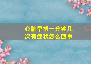 心脏早搏一分钟几次有症状怎么回事