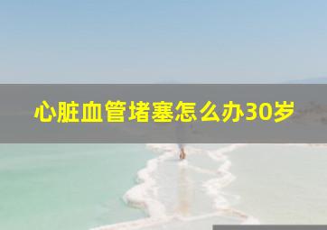 心脏血管堵塞怎么办30岁