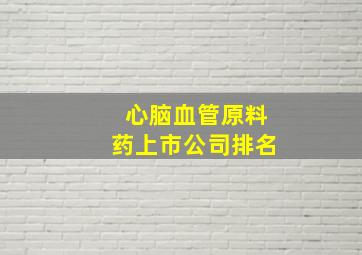 心脑血管原料药上市公司排名