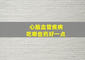 心脑血管疾病吃哪些药好一点